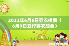 6月9日五行穿衣颜色 2022年6月6日穿衣指南