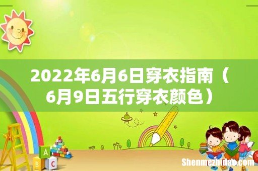 6月9日五行穿衣颜色 2022年6月6日穿衣指南