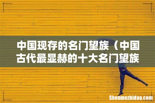 中国古代最显赫的十大名门望族 中国现存的名门望族