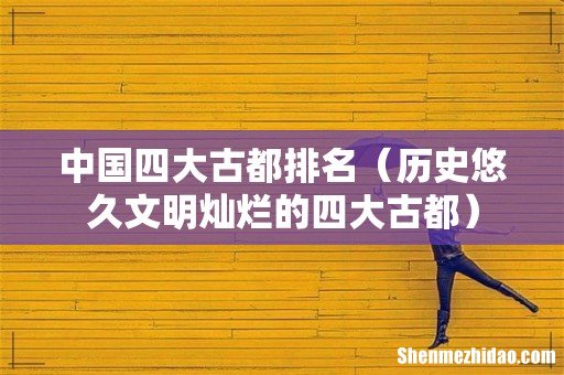 历史悠久文明灿烂的四大古都 中国四大古都排名