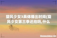 旋风少女第三季还拍吗,什么时候播出呀- 旋风少女3具体播出时间