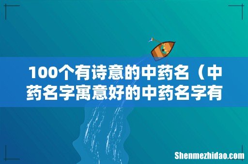 中药名字寓意好的中药名字有哪些 100个有诗意的中药名