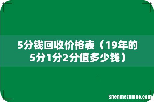 19年的5分1分2分值多少钱 5分钱回收价格表