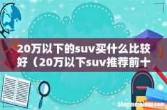20万以下suv推荐前十名 20万以下的suv买什么比较好