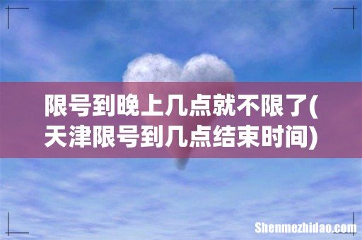 天津限号到几点结束时间 限号到晚上几点就不限了