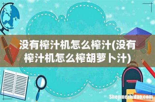 没有榨汁机怎么榨胡萝卜汁 没有榨汁机怎么榨汁