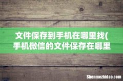 手机微信的文件保存在哪里 文件保存到手机在哪里找