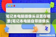笔记本电脑自带摄像头在哪里开启 笔记本电脑摄像头设置在哪里