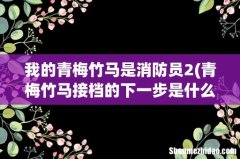 青梅竹马接档的下一步是什么 我的青梅竹马是消防员2