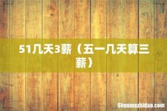 五一几天算三薪 51几天3薪