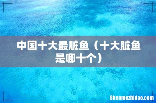 十大脏鱼是哪十个 中国十大最脏鱼