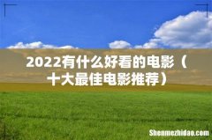 十大最佳电影推荐 2022有什么好看的电影