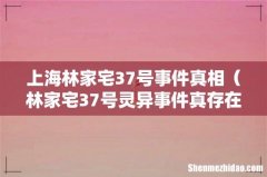 林家宅37号灵异事件真存在吗 上海林家宅37号事件真相