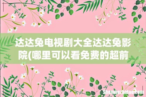 哪里可以看免费的超前点播电视剧 达达兔电视剧大全达达兔影院