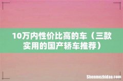 三款实用的国产轿车推荐 10万内性价比高的车