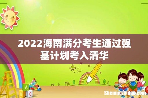 2022海南满分考生通过强基计划考入清华