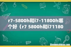 r7-5800h和i7-11800h哪个好（r7 5800h和i71180h)