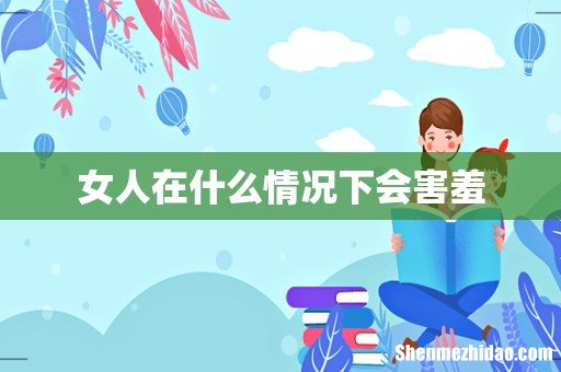 女人在什么情况下会害羞