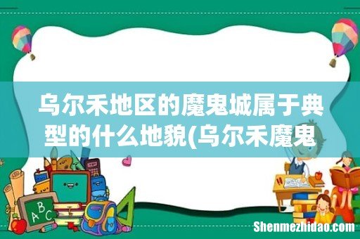 乌尔禾魔鬼城是什么地貌 乌尔禾地区的魔鬼城属于典型的什么地貌