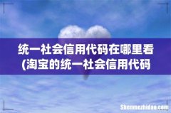 淘宝的统一社会信用代码在哪看 统一社会信用代码在哪里看
