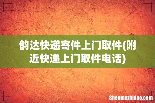 附近快递上门取件电话 韵达快递寄件上门取件