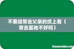 常去墓地不好吗 不要经常去父亲的坟上看