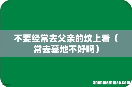 常去墓地不好吗 不要经常去父亲的坟上看