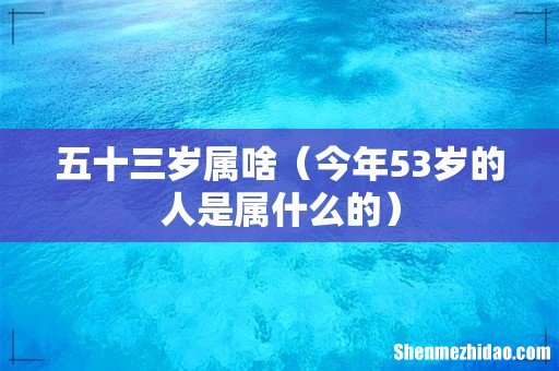 今年53岁的人是属什么的 五十三岁属啥
