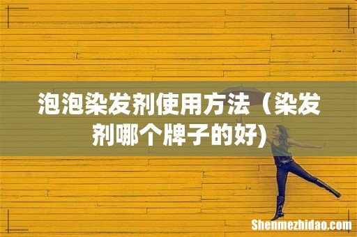 泡泡染发剂使用方法(染发剂哪个牌子的好)