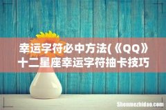 《QQ》十二星座幸运字符抽卡技巧 幸运字符必中方法