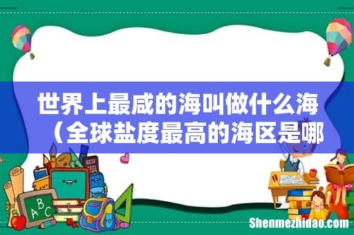 全球盐度最高的海区是哪里 世界上最咸的海叫做什么海