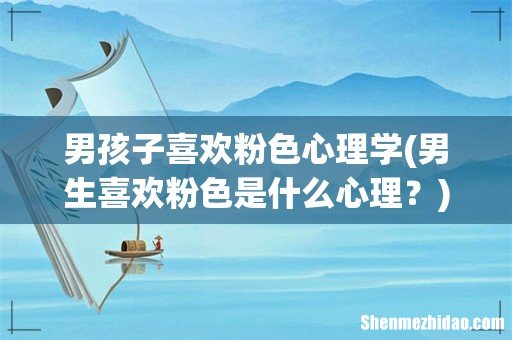 男生喜欢粉色是什么心理? 男孩子喜欢粉色心理学