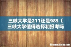 三峡大学值得选择和报考吗 三峡大学是211还是985