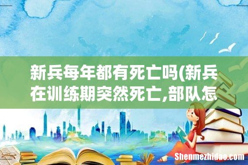 新兵在训练期突然死亡,部队怎么赔偿 新兵每年都有死亡吗