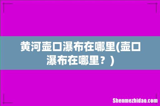 壶口瀑布在哪里？ 黄河壶口瀑布在哪里