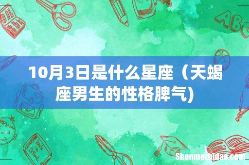 10月3日是什么星座（天蝎座男生的性格脾气)