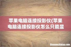 苹果电脑连接投影仪怎么只能显示桌面 苹果电脑连接投影仪