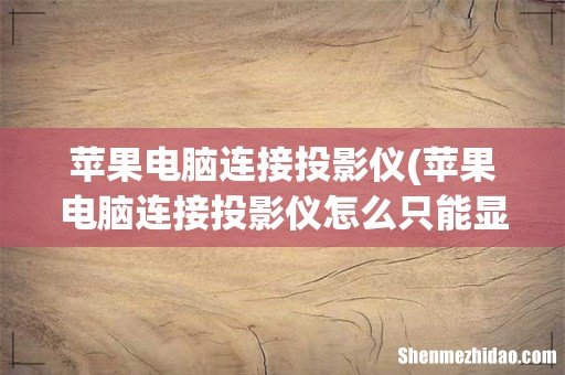 苹果电脑连接投影仪怎么只能显示桌面 苹果电脑连接投影仪