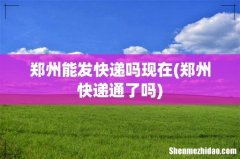 郑州快递通了吗 郑州能发快递吗现在