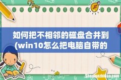 win10怎么把电脑自带的两个磁盘合并到一起 如何把不相邻的磁盘合并到