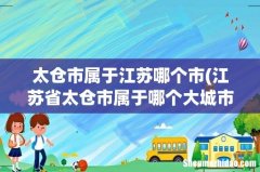 江苏省太仓市属于哪个大城市 太仓市属于江苏哪个市