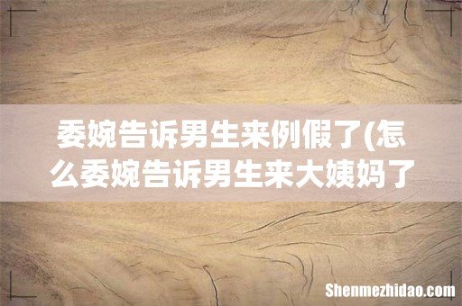 怎么委婉告诉男生来大姨妈了 委婉告诉男生来例假了