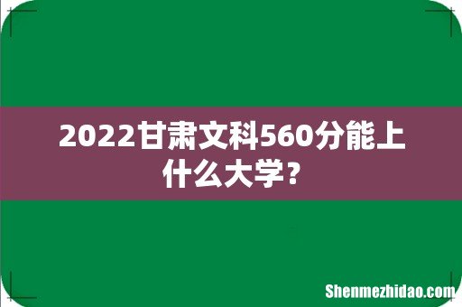 2022甘肃文科560分能上什么大学？