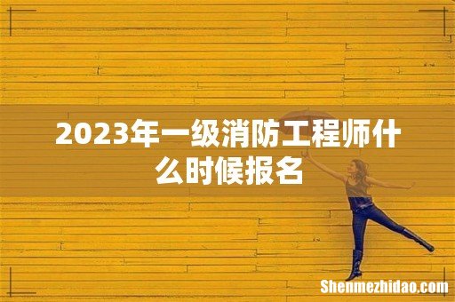 2023年一级消防工程师什么时候报名