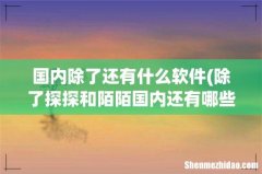 除了探探和陌陌国内还有哪些交友软件？ 国内除了还有什么软件