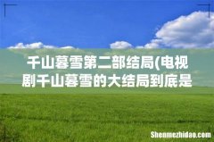 电视剧千山暮雪的大结局到底是什么啊-是电视剧版的，不是小说！！ 千山暮雪第二部结局