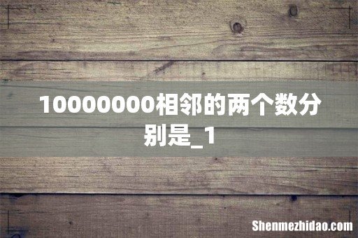 10000000相邻的两个数分别是_1