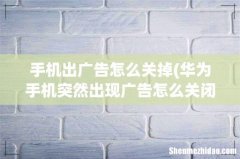 华为手机突然出现广告怎么关闭 手机出广告怎么关掉