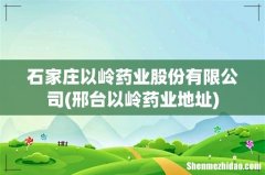 邢台以岭药业地址 石家庄以岭药业股份有限公司
