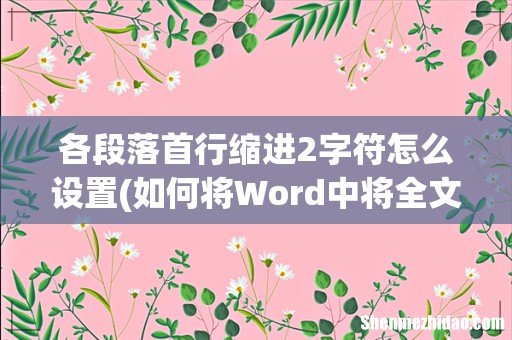 如何将Word中将全文段落设置为首行缩进2字符 各段落首行缩进2字符怎么设置